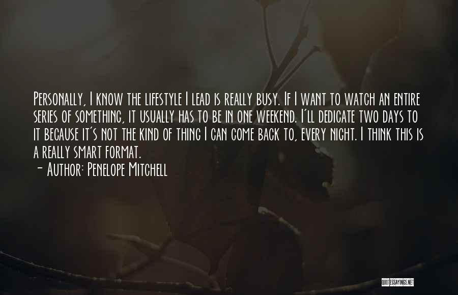 Penelope Mitchell Quotes: Personally, I Know The Lifestyle I Lead Is Really Busy. If I Want To Watch An Entire Series Of Something,