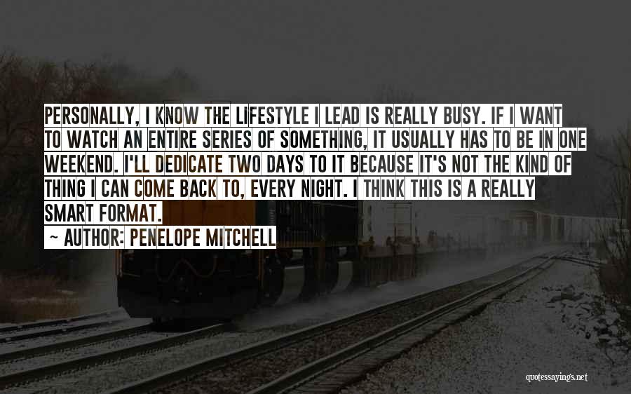 Penelope Mitchell Quotes: Personally, I Know The Lifestyle I Lead Is Really Busy. If I Want To Watch An Entire Series Of Something,