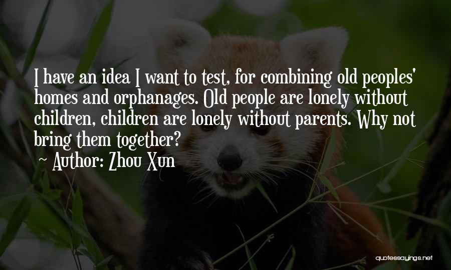 Zhou Xun Quotes: I Have An Idea I Want To Test, For Combining Old Peoples' Homes And Orphanages. Old People Are Lonely Without