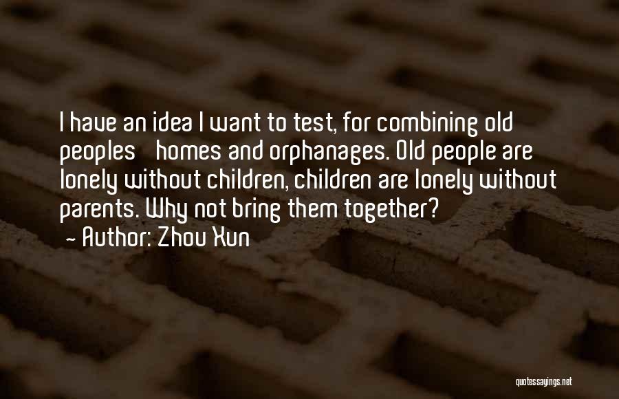 Zhou Xun Quotes: I Have An Idea I Want To Test, For Combining Old Peoples' Homes And Orphanages. Old People Are Lonely Without