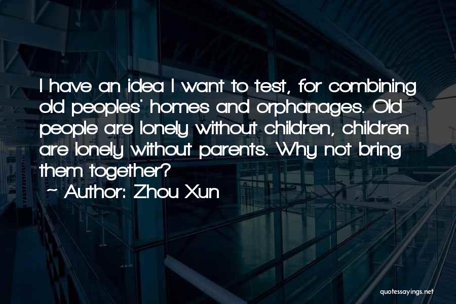 Zhou Xun Quotes: I Have An Idea I Want To Test, For Combining Old Peoples' Homes And Orphanages. Old People Are Lonely Without