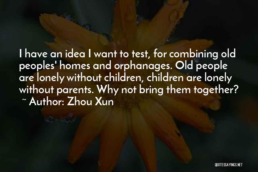 Zhou Xun Quotes: I Have An Idea I Want To Test, For Combining Old Peoples' Homes And Orphanages. Old People Are Lonely Without