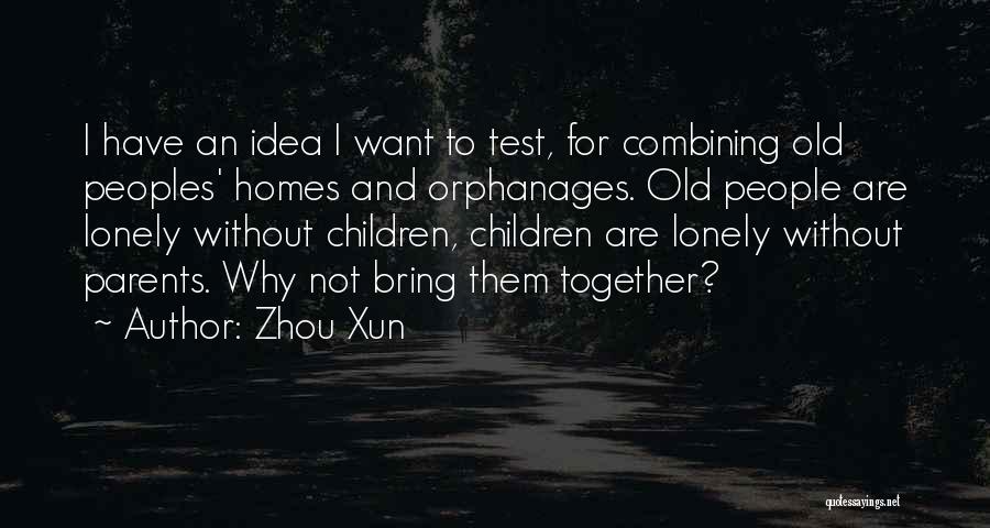 Zhou Xun Quotes: I Have An Idea I Want To Test, For Combining Old Peoples' Homes And Orphanages. Old People Are Lonely Without