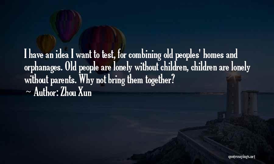 Zhou Xun Quotes: I Have An Idea I Want To Test, For Combining Old Peoples' Homes And Orphanages. Old People Are Lonely Without