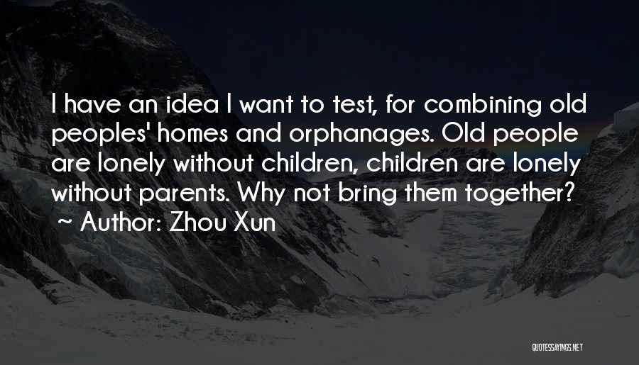 Zhou Xun Quotes: I Have An Idea I Want To Test, For Combining Old Peoples' Homes And Orphanages. Old People Are Lonely Without