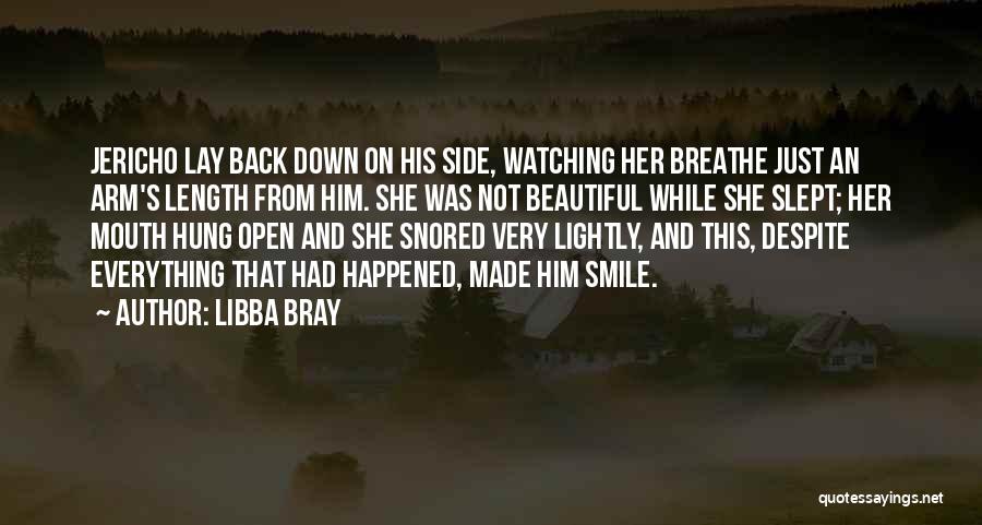 Libba Bray Quotes: Jericho Lay Back Down On His Side, Watching Her Breathe Just An Arm's Length From Him. She Was Not Beautiful
