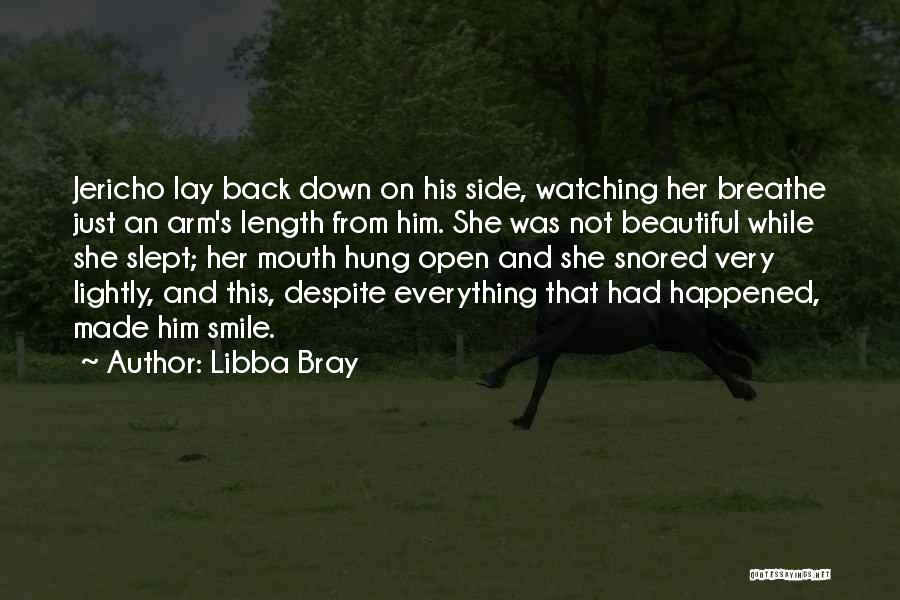 Libba Bray Quotes: Jericho Lay Back Down On His Side, Watching Her Breathe Just An Arm's Length From Him. She Was Not Beautiful