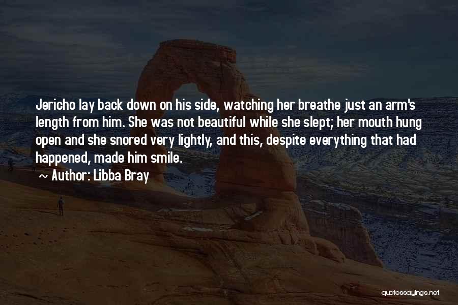 Libba Bray Quotes: Jericho Lay Back Down On His Side, Watching Her Breathe Just An Arm's Length From Him. She Was Not Beautiful