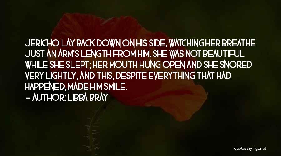 Libba Bray Quotes: Jericho Lay Back Down On His Side, Watching Her Breathe Just An Arm's Length From Him. She Was Not Beautiful