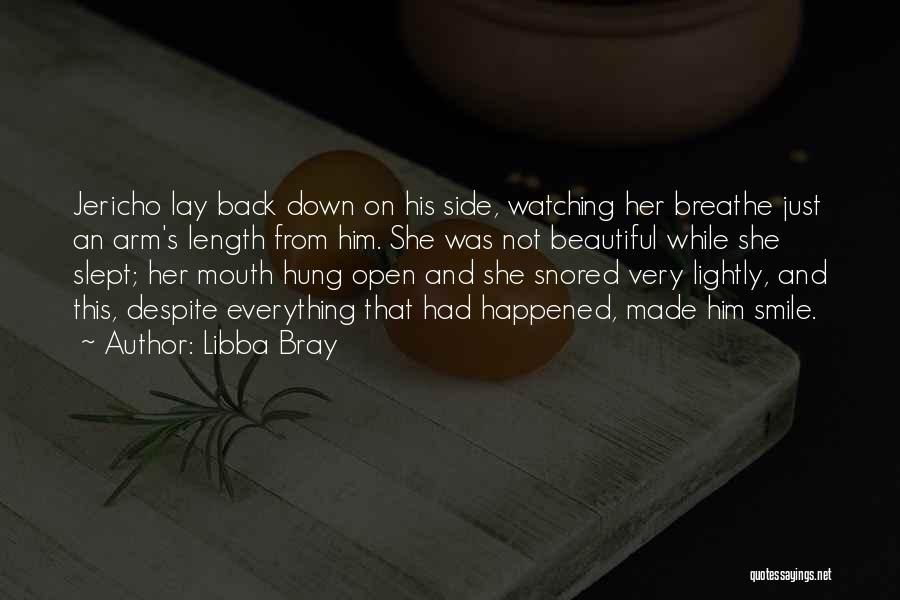 Libba Bray Quotes: Jericho Lay Back Down On His Side, Watching Her Breathe Just An Arm's Length From Him. She Was Not Beautiful