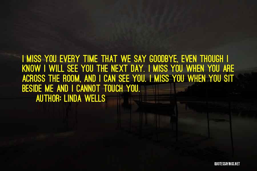 Linda Wells Quotes: I Miss You Every Time That We Say Goodbye, Even Though I Know I Will See You The Next Day.