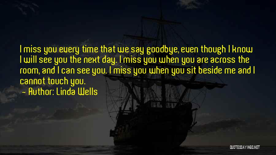 Linda Wells Quotes: I Miss You Every Time That We Say Goodbye, Even Though I Know I Will See You The Next Day.