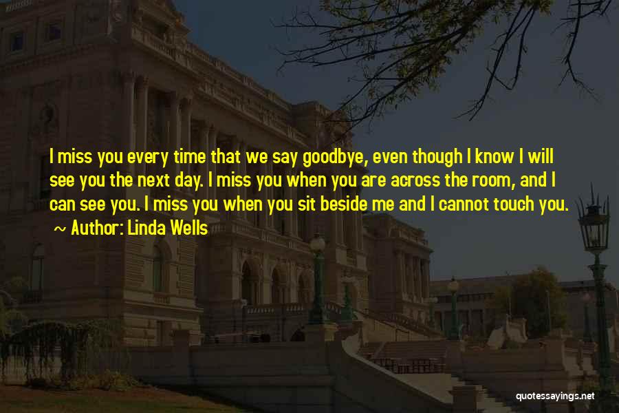 Linda Wells Quotes: I Miss You Every Time That We Say Goodbye, Even Though I Know I Will See You The Next Day.