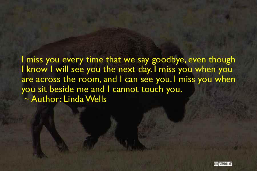 Linda Wells Quotes: I Miss You Every Time That We Say Goodbye, Even Though I Know I Will See You The Next Day.