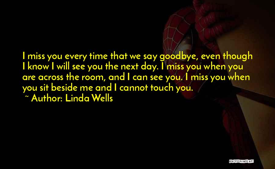 Linda Wells Quotes: I Miss You Every Time That We Say Goodbye, Even Though I Know I Will See You The Next Day.