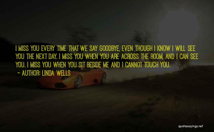 Linda Wells Quotes: I Miss You Every Time That We Say Goodbye, Even Though I Know I Will See You The Next Day.