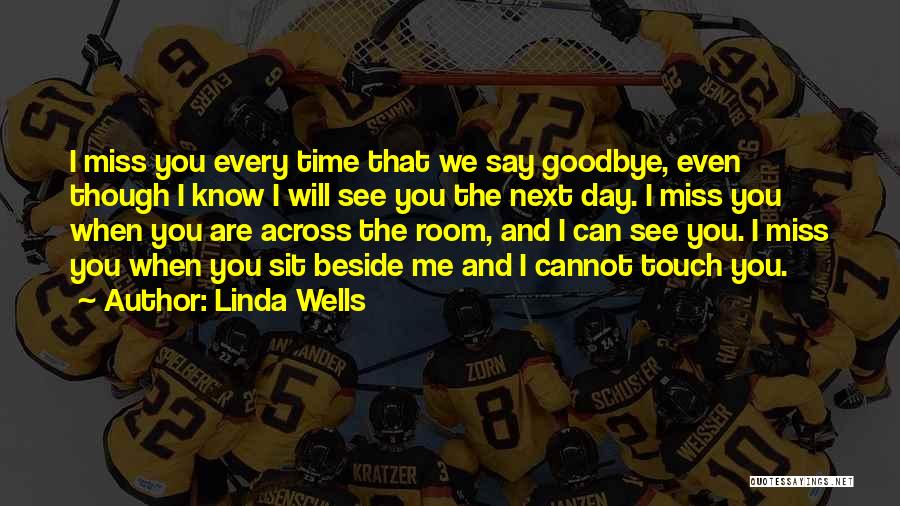 Linda Wells Quotes: I Miss You Every Time That We Say Goodbye, Even Though I Know I Will See You The Next Day.