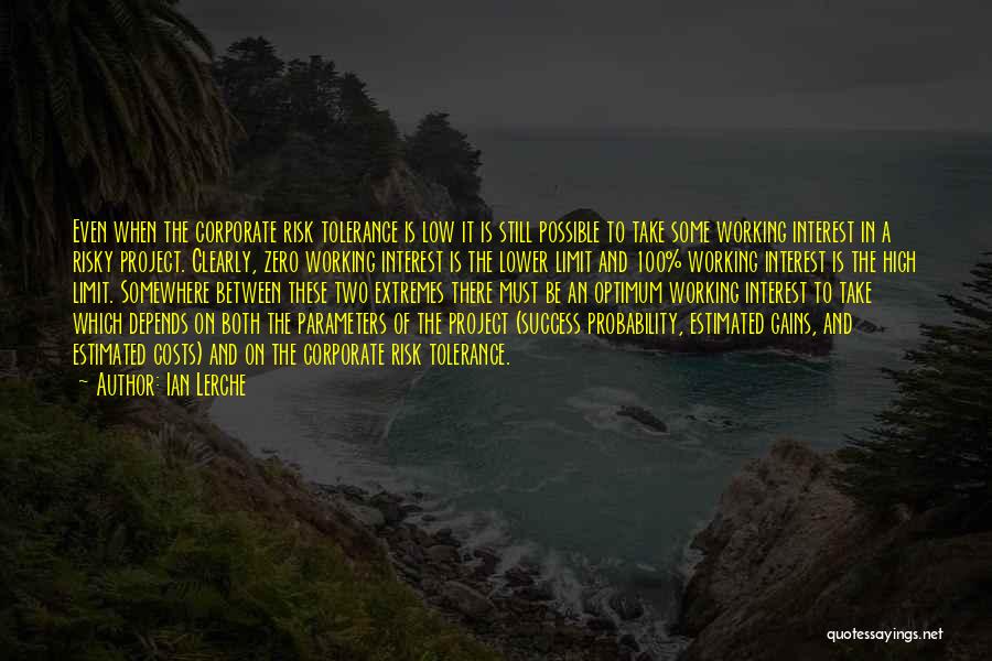 Ian Lerche Quotes: Even When The Corporate Risk Tolerance Is Low It Is Still Possible To Take Some Working Interest In A Risky
