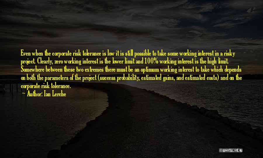 Ian Lerche Quotes: Even When The Corporate Risk Tolerance Is Low It Is Still Possible To Take Some Working Interest In A Risky