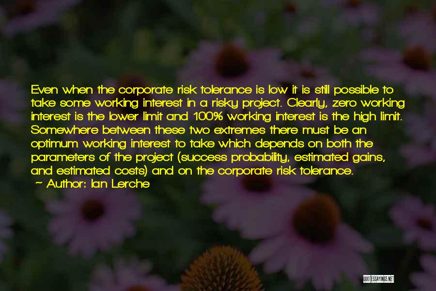 Ian Lerche Quotes: Even When The Corporate Risk Tolerance Is Low It Is Still Possible To Take Some Working Interest In A Risky
