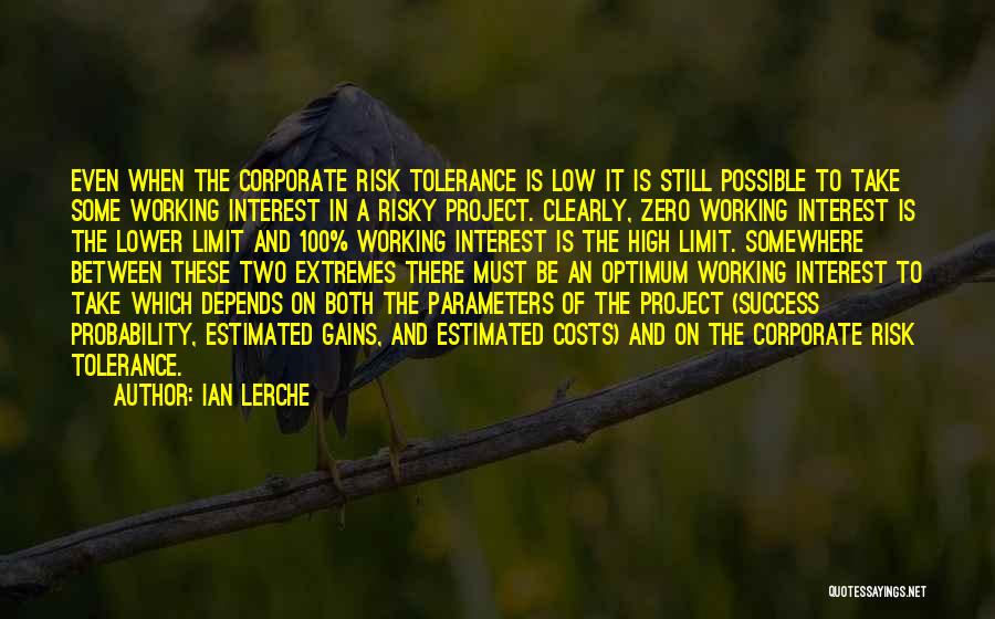 Ian Lerche Quotes: Even When The Corporate Risk Tolerance Is Low It Is Still Possible To Take Some Working Interest In A Risky