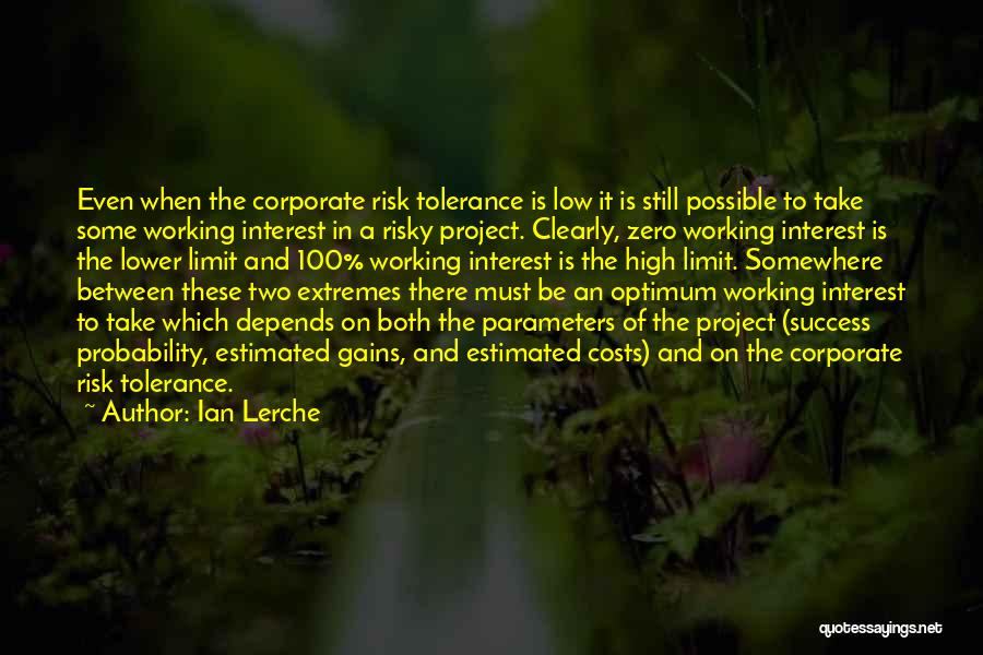 Ian Lerche Quotes: Even When The Corporate Risk Tolerance Is Low It Is Still Possible To Take Some Working Interest In A Risky