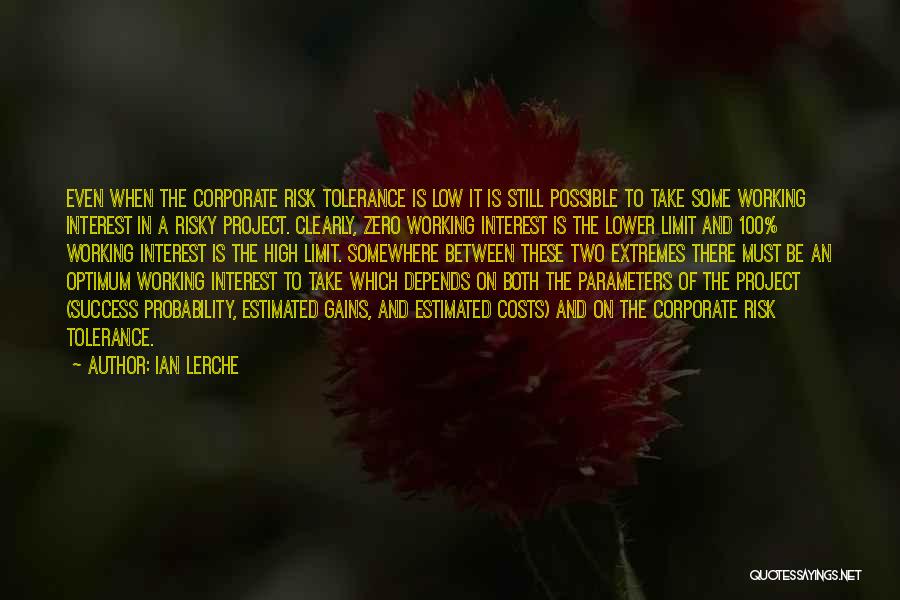 Ian Lerche Quotes: Even When The Corporate Risk Tolerance Is Low It Is Still Possible To Take Some Working Interest In A Risky