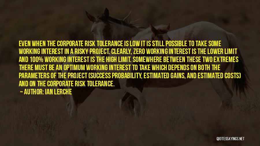 Ian Lerche Quotes: Even When The Corporate Risk Tolerance Is Low It Is Still Possible To Take Some Working Interest In A Risky