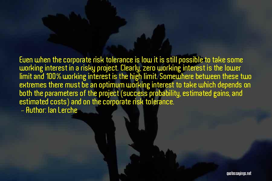 Ian Lerche Quotes: Even When The Corporate Risk Tolerance Is Low It Is Still Possible To Take Some Working Interest In A Risky