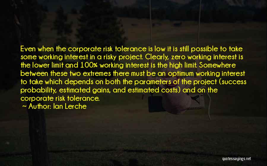 Ian Lerche Quotes: Even When The Corporate Risk Tolerance Is Low It Is Still Possible To Take Some Working Interest In A Risky