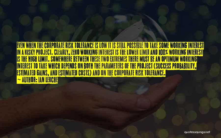 Ian Lerche Quotes: Even When The Corporate Risk Tolerance Is Low It Is Still Possible To Take Some Working Interest In A Risky