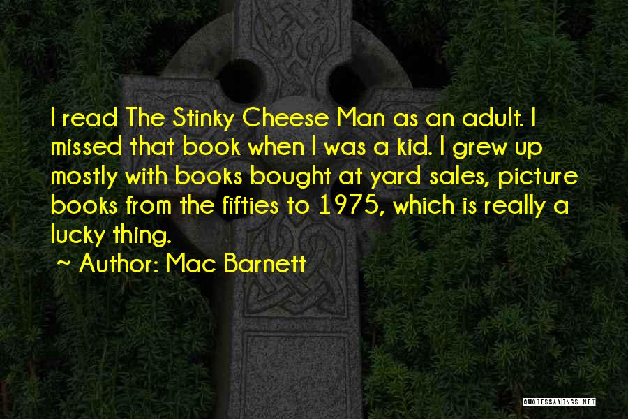 Mac Barnett Quotes: I Read The Stinky Cheese Man As An Adult. I Missed That Book When I Was A Kid. I Grew