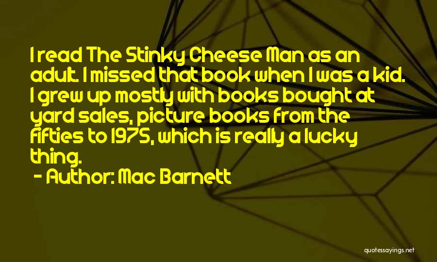 Mac Barnett Quotes: I Read The Stinky Cheese Man As An Adult. I Missed That Book When I Was A Kid. I Grew