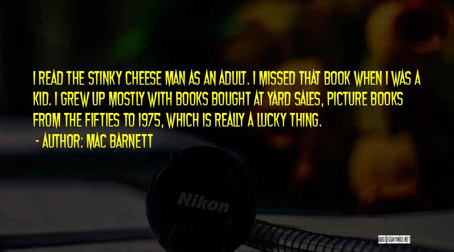 Mac Barnett Quotes: I Read The Stinky Cheese Man As An Adult. I Missed That Book When I Was A Kid. I Grew