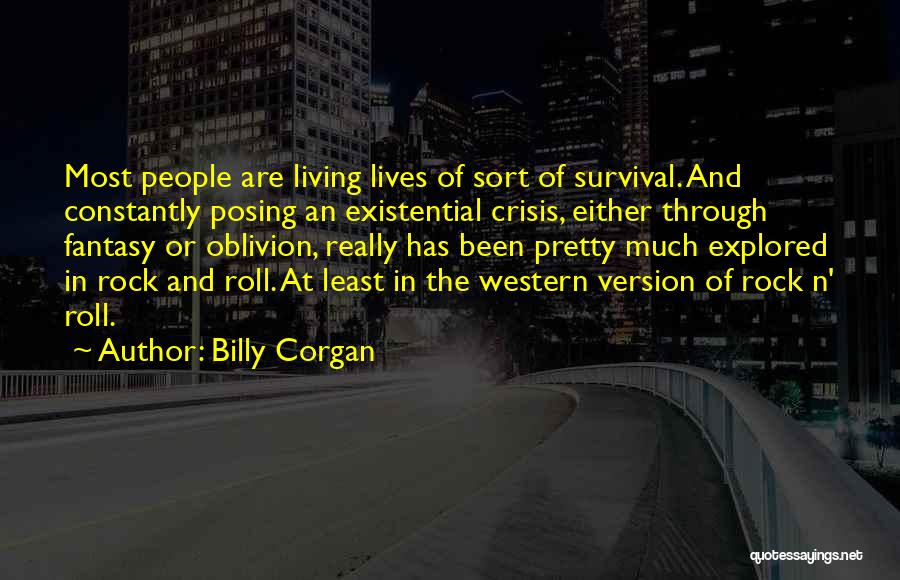 Billy Corgan Quotes: Most People Are Living Lives Of Sort Of Survival. And Constantly Posing An Existential Crisis, Either Through Fantasy Or Oblivion,