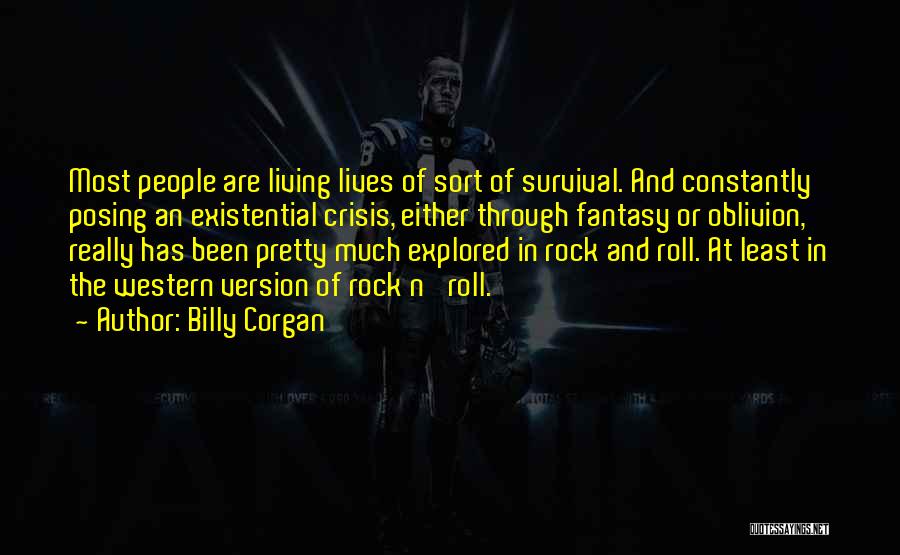 Billy Corgan Quotes: Most People Are Living Lives Of Sort Of Survival. And Constantly Posing An Existential Crisis, Either Through Fantasy Or Oblivion,