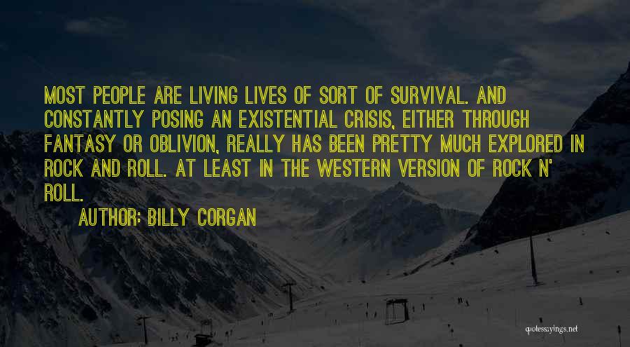 Billy Corgan Quotes: Most People Are Living Lives Of Sort Of Survival. And Constantly Posing An Existential Crisis, Either Through Fantasy Or Oblivion,