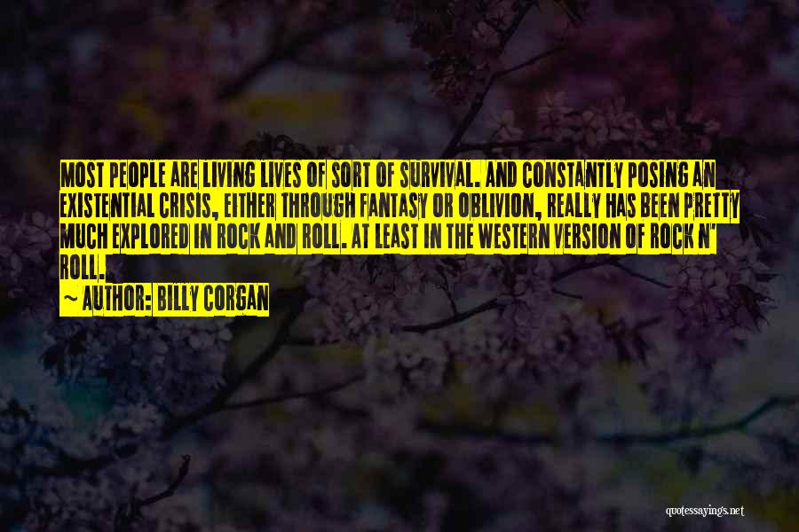 Billy Corgan Quotes: Most People Are Living Lives Of Sort Of Survival. And Constantly Posing An Existential Crisis, Either Through Fantasy Or Oblivion,