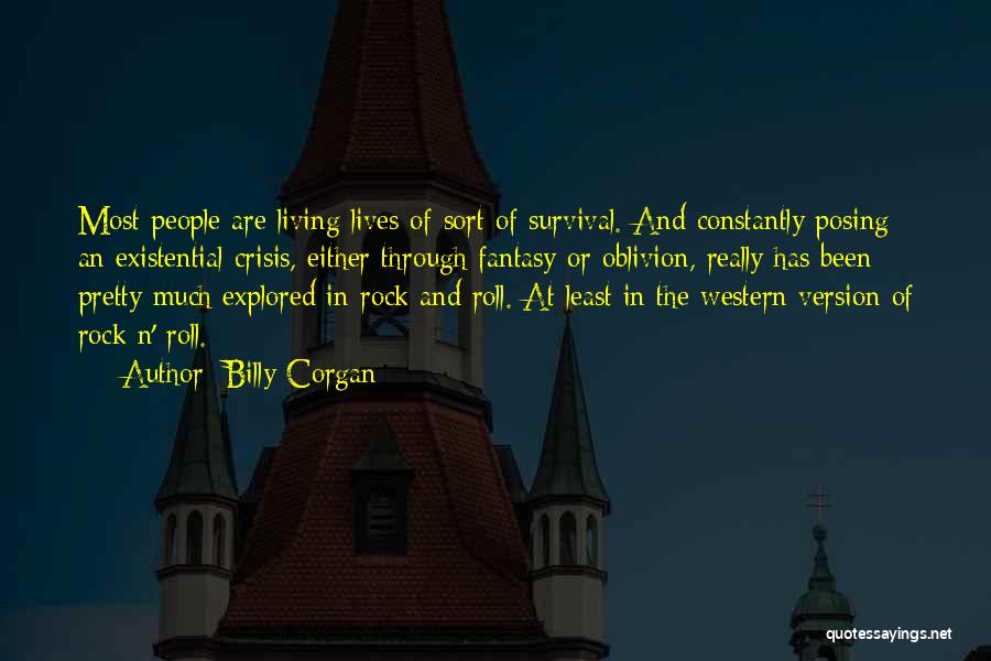 Billy Corgan Quotes: Most People Are Living Lives Of Sort Of Survival. And Constantly Posing An Existential Crisis, Either Through Fantasy Or Oblivion,