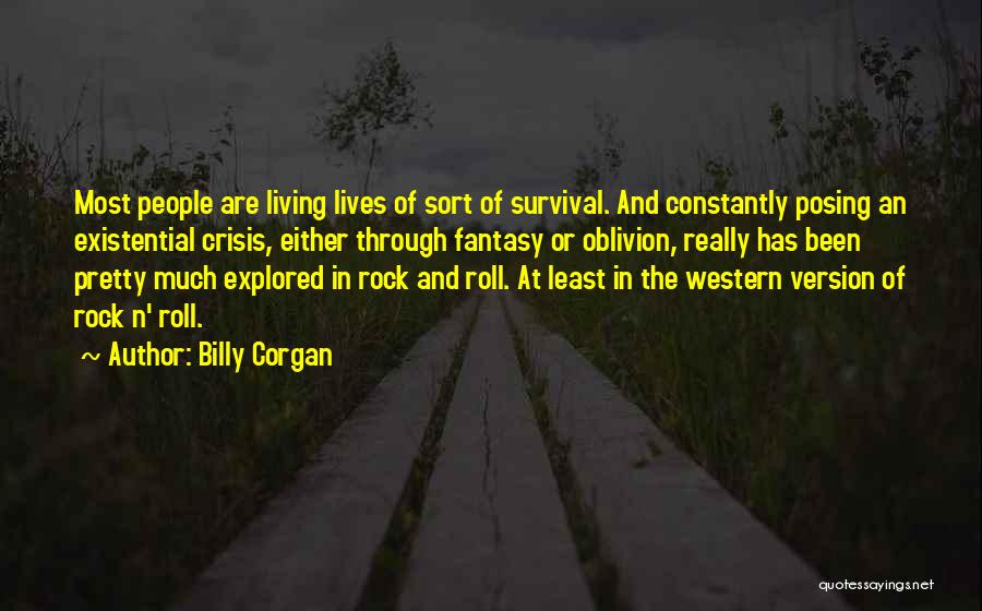 Billy Corgan Quotes: Most People Are Living Lives Of Sort Of Survival. And Constantly Posing An Existential Crisis, Either Through Fantasy Or Oblivion,