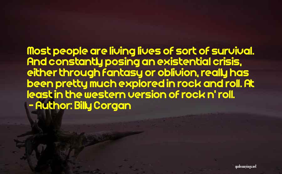 Billy Corgan Quotes: Most People Are Living Lives Of Sort Of Survival. And Constantly Posing An Existential Crisis, Either Through Fantasy Or Oblivion,