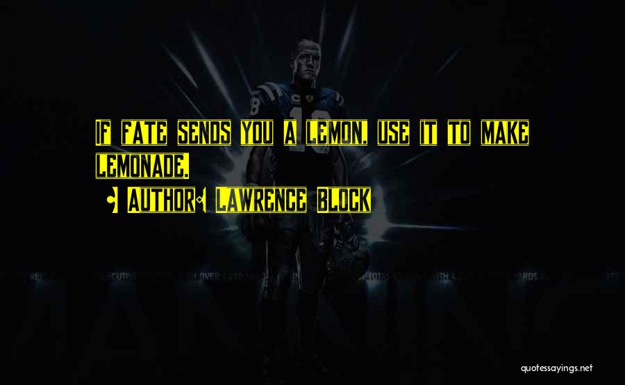 Lawrence Block Quotes: If Fate Sends You A Lemon, Use It To Make Lemonade.