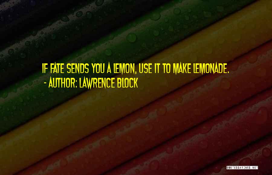 Lawrence Block Quotes: If Fate Sends You A Lemon, Use It To Make Lemonade.