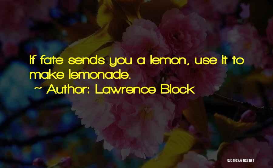 Lawrence Block Quotes: If Fate Sends You A Lemon, Use It To Make Lemonade.