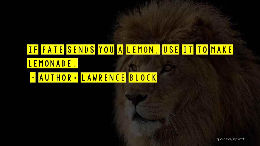 Lawrence Block Quotes: If Fate Sends You A Lemon, Use It To Make Lemonade.