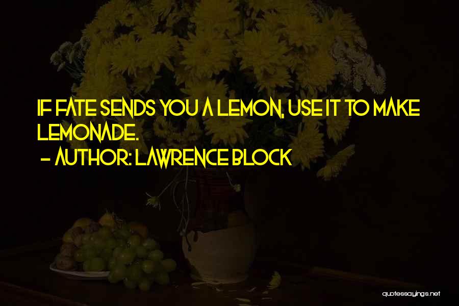 Lawrence Block Quotes: If Fate Sends You A Lemon, Use It To Make Lemonade.