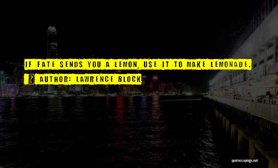 Lawrence Block Quotes: If Fate Sends You A Lemon, Use It To Make Lemonade.