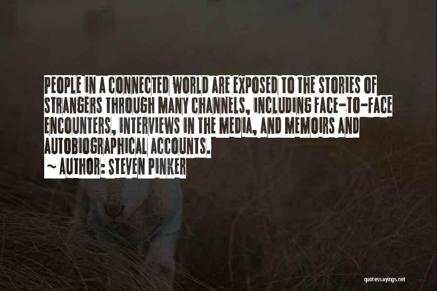 Steven Pinker Quotes: People In A Connected World Are Exposed To The Stories Of Strangers Through Many Channels, Including Face-to-face Encounters, Interviews In