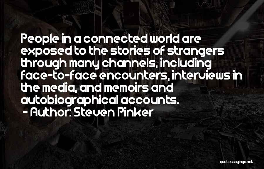 Steven Pinker Quotes: People In A Connected World Are Exposed To The Stories Of Strangers Through Many Channels, Including Face-to-face Encounters, Interviews In
