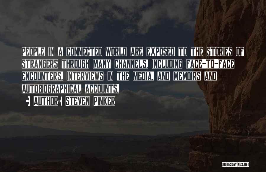 Steven Pinker Quotes: People In A Connected World Are Exposed To The Stories Of Strangers Through Many Channels, Including Face-to-face Encounters, Interviews In
